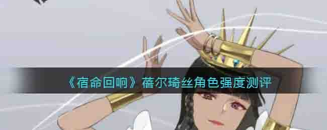 《宿命回响》蓓尔琦丝角色强度测评