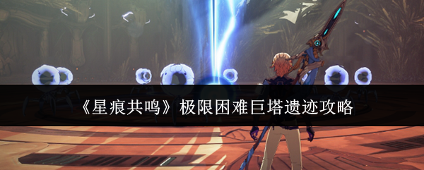 《星痕共鸣》极限困难巨塔遗迹攻略