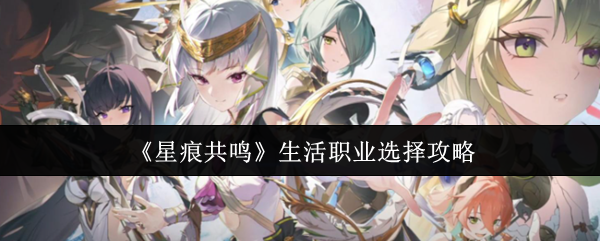 《星痕共鸣》生活职业选择攻略
