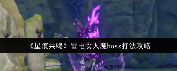 《星痕共鸣》雷电食人魔boss打法攻略