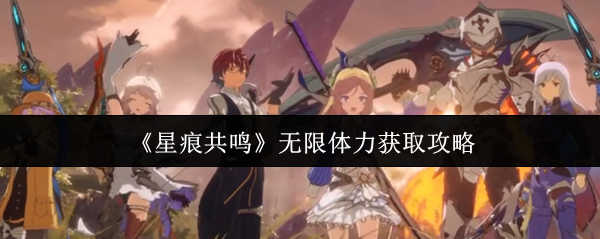 《星痕共鸣》无限体力获取攻略