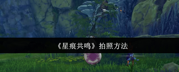 《星痕共鸣》拍照方法