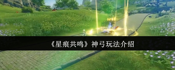 《星痕共鸣》神弓玩法介绍
