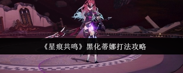 《星痕共鸣》黑化蒂娜打法攻略