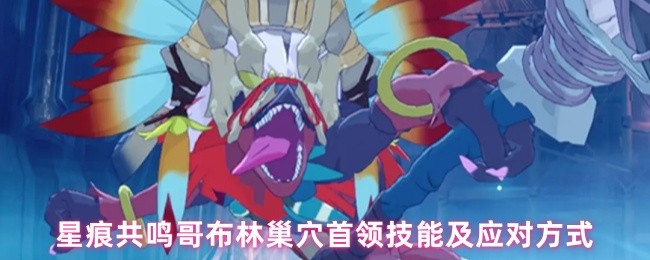 星痕共鸣哥布林巢穴首领技能及应对方式