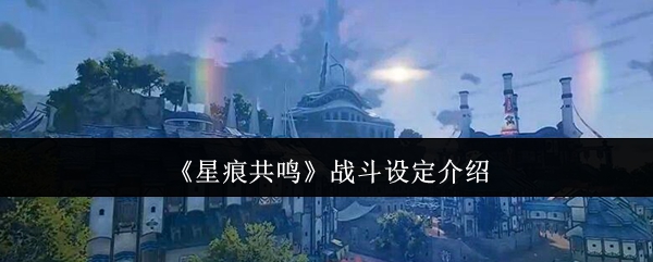 《星痕共鸣》战斗设定介绍