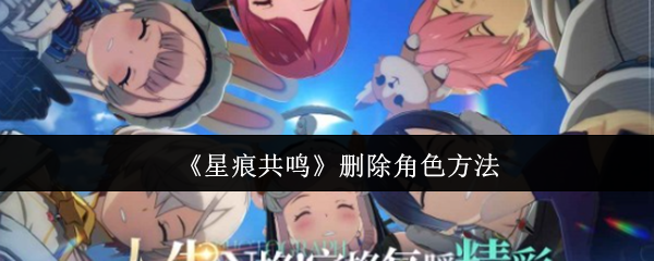 《星痕共鸣》删除角色方法