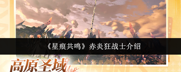 《星痕共鸣》赤炎狂战士介绍