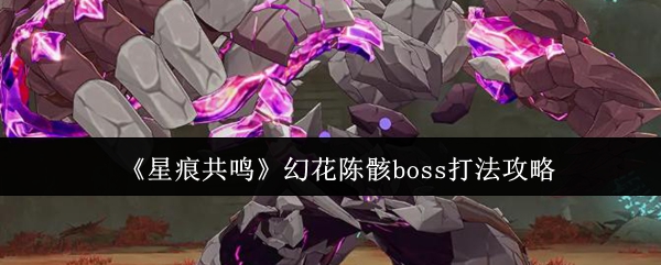 《星痕共鸣》幻花陈骸boss打法攻略