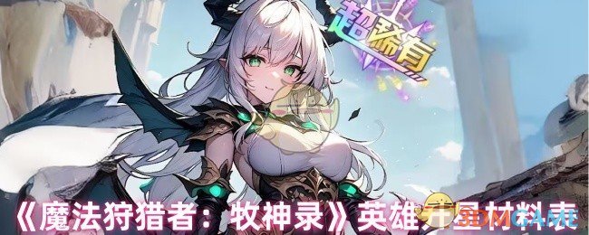 《魔法狩猎者：牧神录》英雄升星材料表