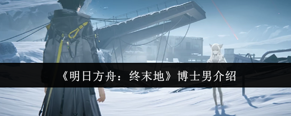 《明日方舟:终末地》博士男介绍