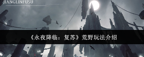 《永夜降临:复苏》荒野玩法介绍