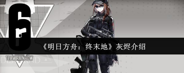 《明日方舟:终末地》灰烬介绍