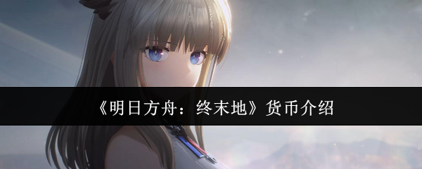 《明日方舟:终末地》货币介绍