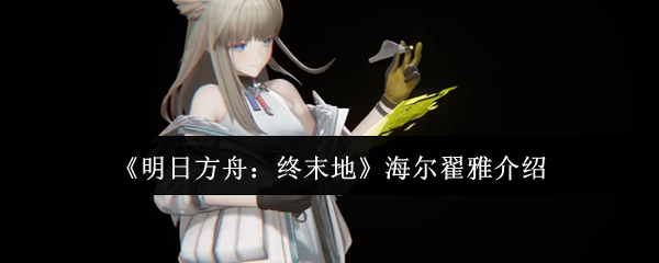 《明日方舟:终末地》海尔翟雅介绍