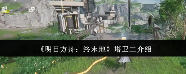 《明日方舟:终末地》塔卫二介绍