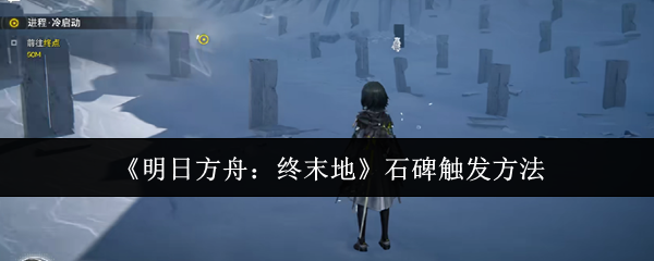 《明日方舟:终末地》石碑触发方法