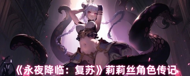 《永夜降临:复苏》莉莉丝角色传记