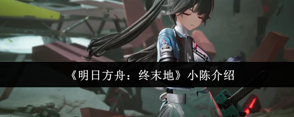 《明日方舟:终末地》小陈介绍