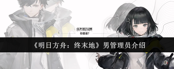 《明日方舟:终末地》男管理员介绍
