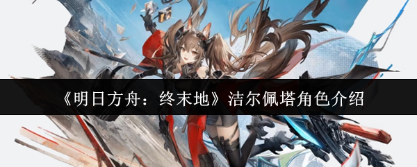 《明日方舟:终末地》洁尔佩塔角色介绍