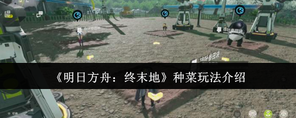 《明日方舟:终末地》种菜玩法介绍
