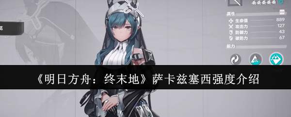 《明日方舟:终末地》萨卡兹塞西强度介绍