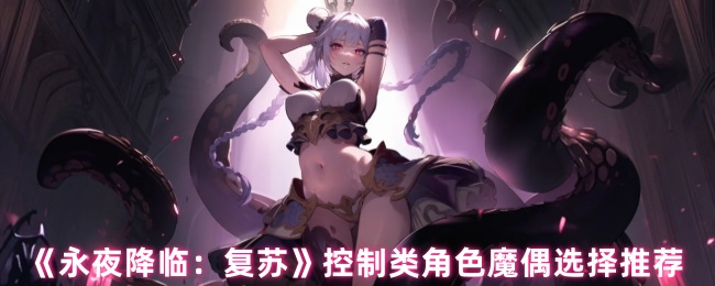 《永夜降临:复苏》控制类角色魔偶选择推荐