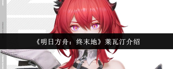 《明日方舟:终末地》莱瓦汀介绍