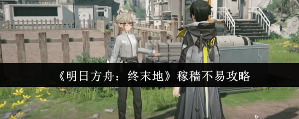 《明日方舟:终末地》稼穑不易攻略