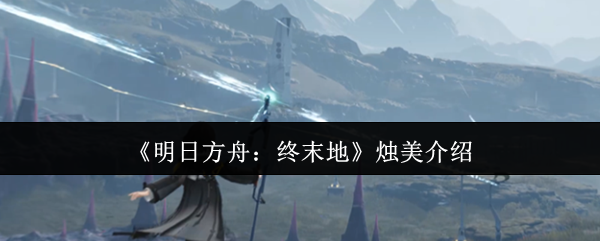《明日方舟:终末地》烛美介绍