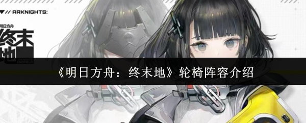 《明日方舟:终末地》轮椅阵容介绍