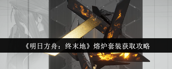 《明日方舟:终末地》熔炉套装获取攻略
