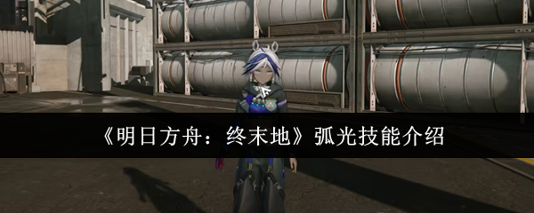 《明日方舟:终末地》弧光技能介绍