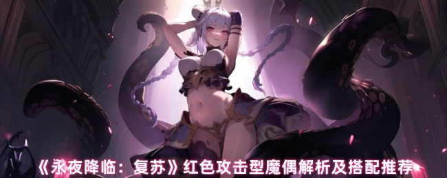 《永夜降临:复苏》红色攻击型魔偶解析及搭配推荐