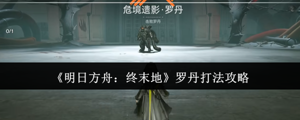 《明日方舟:终末地》罗丹打法攻略