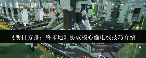《明日方舟:终末地》协议核心偷电线技巧介绍