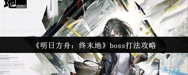 《明日方舟：终末地》boss打法攻略