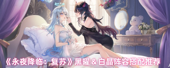 《永夜降临:复苏》黑曜&白晶阵容搭配推荐
