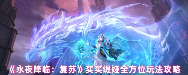 《永夜降临:复苏》买买缇娅全方位玩法攻略