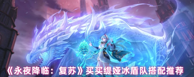 《永夜降临:复苏》买买缇娅冰盾队搭配推荐