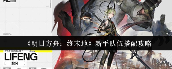 《明日方舟:终末地》新手队伍搭配攻略