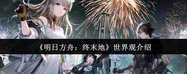 《明日方舟:终末地》世界观介绍