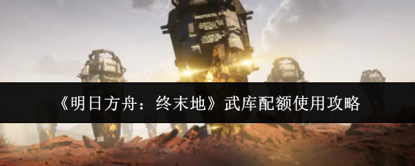 《明日方舟:终末地》武库配额使用攻略