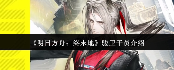 《明日方舟：终末地》骏卫干员介绍