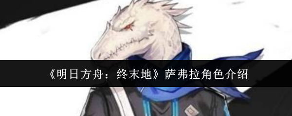 《明日方舟：终末地》萨弗拉角色介绍
