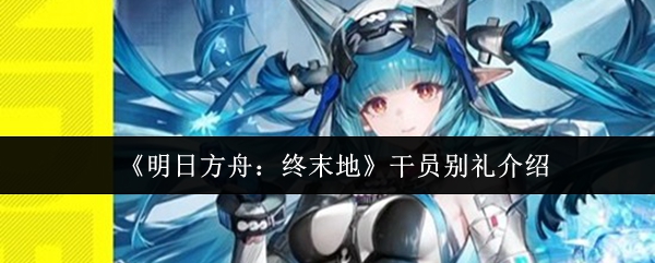 《明日方舟：终末地》干员别礼介绍