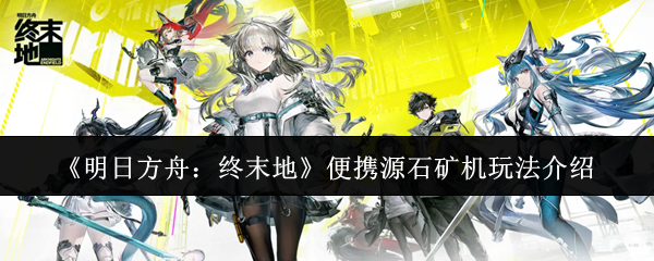 《明日方舟:终末地》便携源石矿机玩法介绍