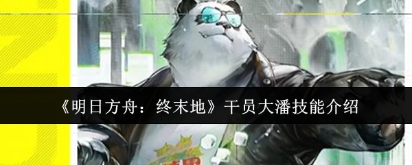 《明日方舟:终末地》干员大潘技能介绍
