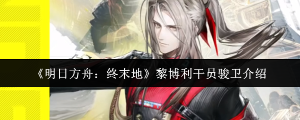 《明日方舟：终末地》黎博利干员骏卫介绍